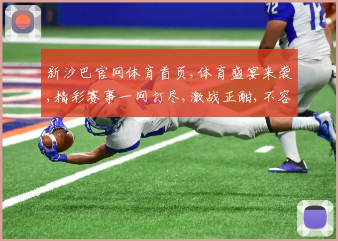 新沙巴官网体育首页,体育盛宴来袭,精彩赛事一网打尽,激战正酣,不容错过