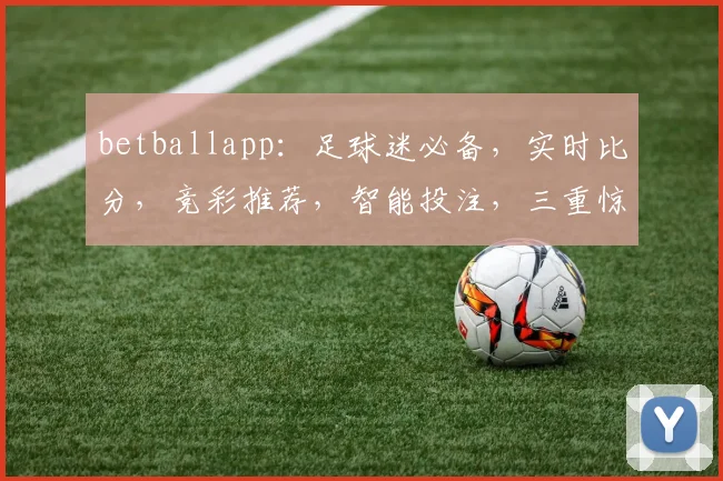 betballapp：足球迷必备，实时比分，竞彩推荐，智能投注，三重惊喜，不容错过
