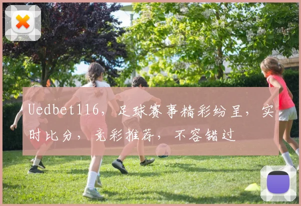 Uedbet116，足球赛事精彩纷呈，实时比分，竞彩推荐，不容错过