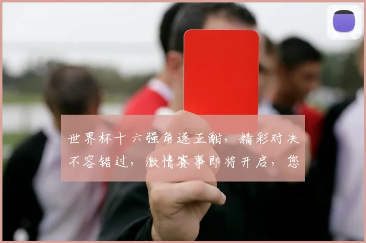世界杯十六强角逐正酣，精彩对决不容错过，激情赛事即将开启，您准备好了吗