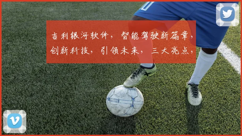 吉利银河软件，智能驾驶新篇章，创新科技，引领未来，三大亮点，不容错过