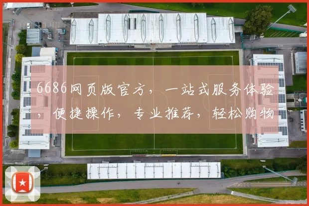 6686网页版官方，一站式服务体验，便捷操作，专业推荐，轻松购物，不容错过