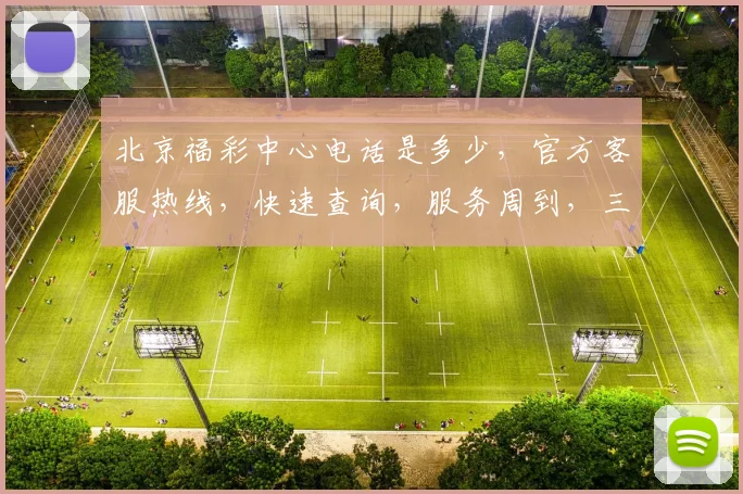 北京福彩中心电话是多少，官方客服热线，快速查询，服务周到，三步轻松获取