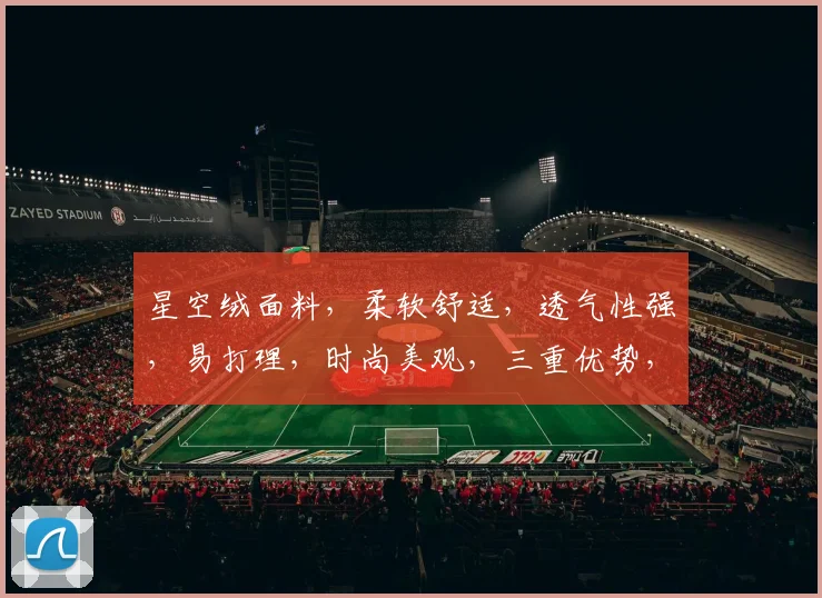 星空绒面料，柔软舒适，透气性强，易打理，时尚美观，三重优势，家居必备