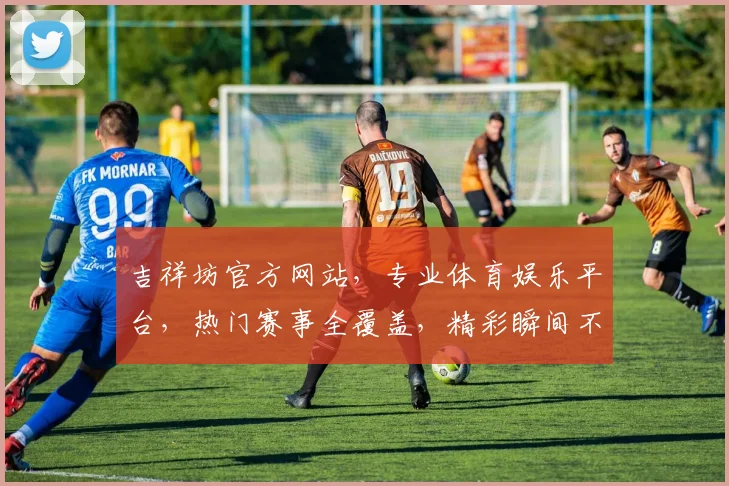 吉祥坊官方网站，专业体育娱乐平台，热门赛事全覆盖，精彩瞬间不容错过，安全登录，畅享游戏乐趣