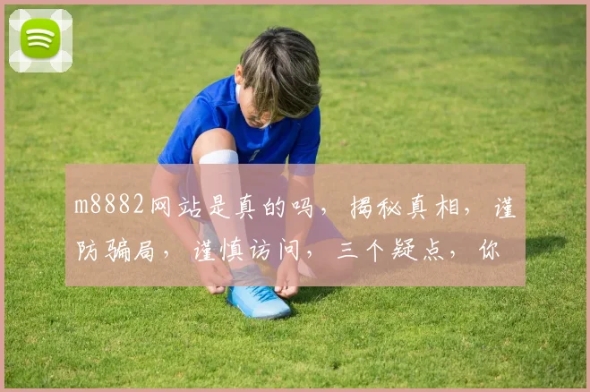 m8882网站是真的吗，揭秘真相，谨防骗局，谨慎访问，三个疑点，你必须知道